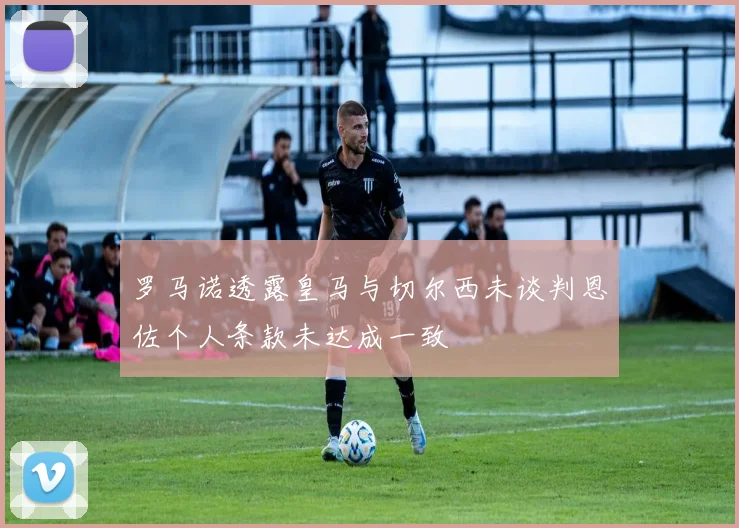 罗马诺透露皇马与切尔西未谈判恩佐个人条款未达成一致