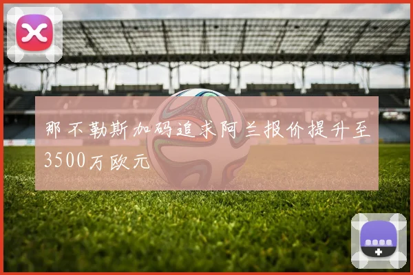那不勒斯加码追求阿兰报价提升至3500万欧元