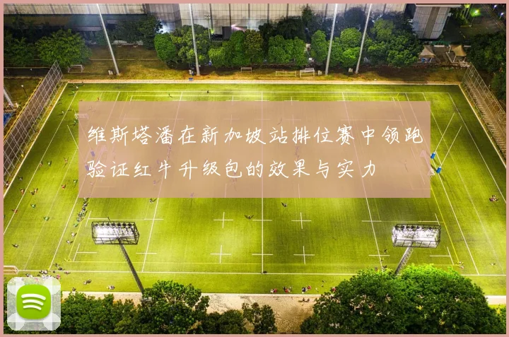 维斯塔潘在新加坡站排位赛中领跑验证红牛升级包的效果与实力