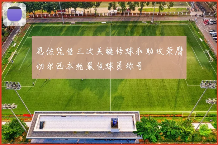 恩佐凭借三次关键传球和助攻荣膺切尔西本轮最佳球员称号