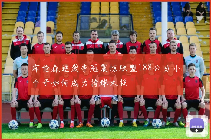 布伦森逆袭夺冠震惊联盟188公分小个子如何成为持球大核
