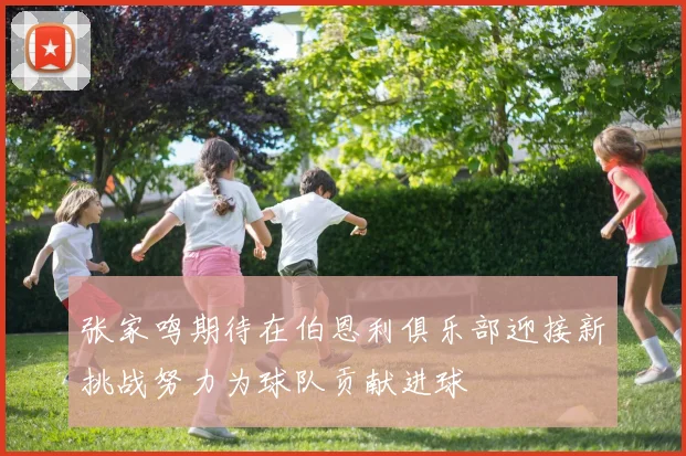 张家鸣期待在伯恩利俱乐部迎接新挑战努力为球队贡献进球