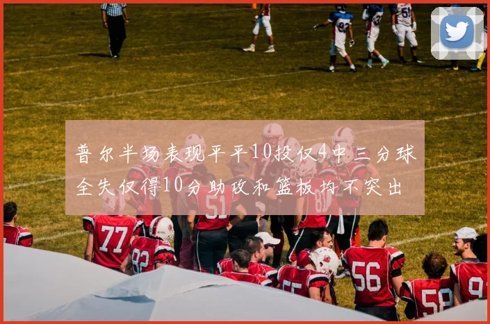 普尔半场表现平平10投仅4中三分球全失仅得10分助攻和篮板均不突出