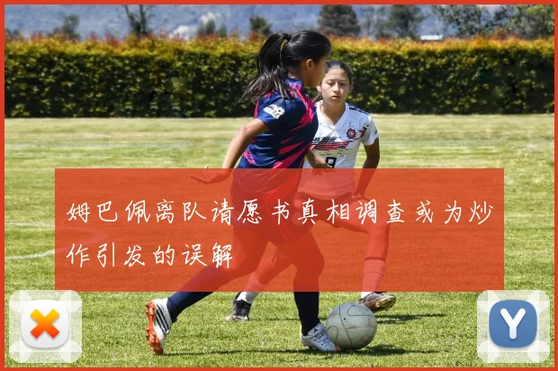 姆巴佩离队请愿书真相调查或为炒作引发的误解