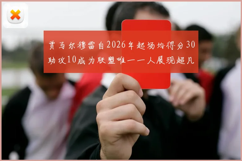 贾马尔穆雷自2026年起场均得分30助攻10成为联盟唯一一人展现超凡实力