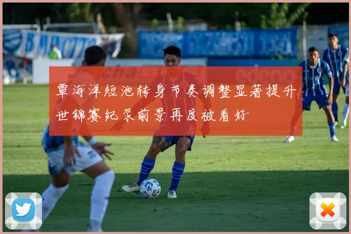 覃海洋短池转身节奏调整显著提升世锦赛纪录前景再度被看好