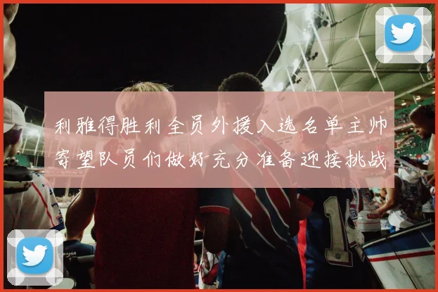 利雅得胜利全员外援入选名单主帅寄望队员们做好充分准备迎接挑战