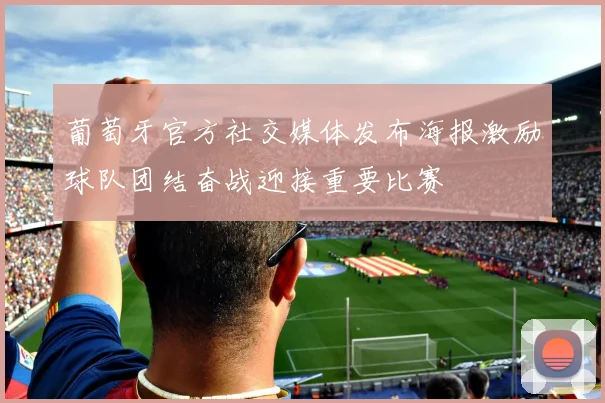葡萄牙官方社交媒体发布海报激励球队团结奋战迎接重要比赛