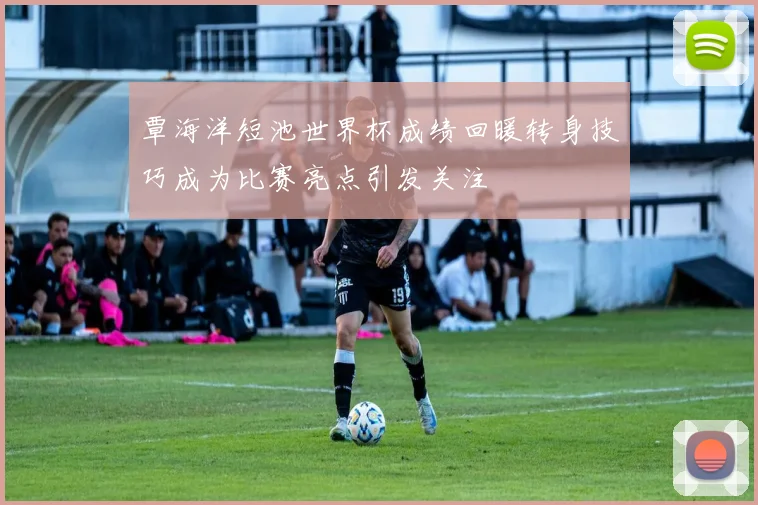 覃海洋短池世界杯成绩回暖转身技巧成为比赛亮点引发关注