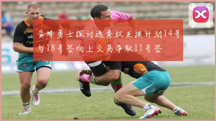 黄蜂勇士探讨选秀权互换计划14号与18号签向上交易争取11号签